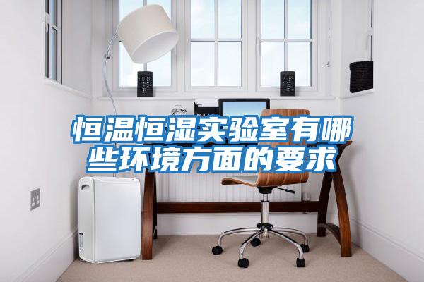恒溫恒濕實驗室有哪些環境方面的要求