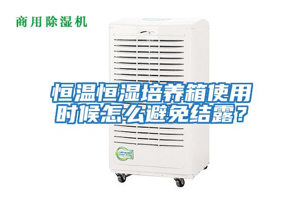 恒溫恒濕培養箱使用時候怎么避免結露？