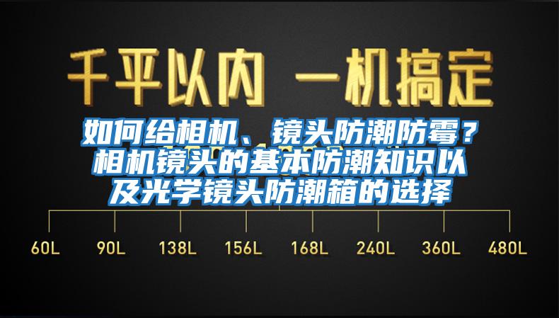 如何給相機、鏡頭防潮防霉？相機鏡頭的基本防潮知識以及光學鏡頭防潮箱的選擇