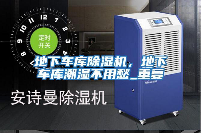 地下車庫除濕機，地下車庫潮濕不用愁_重復