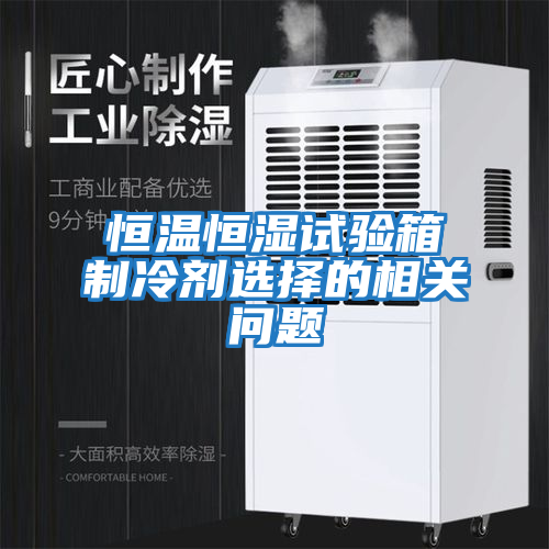 恒溫恒濕試驗箱制冷劑選擇的相關(guān)問題