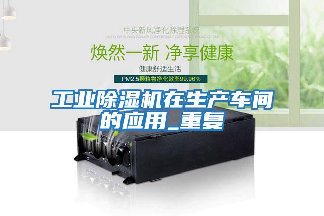 工業(yè)除濕機在生產車間的應用_重復