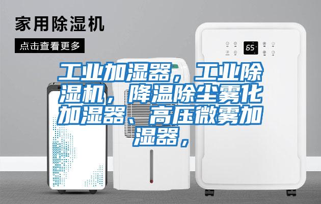 工業(yè)加濕器，工業(yè)除濕機(jī)，降溫除塵霧化加濕器、高壓微霧加濕器，
