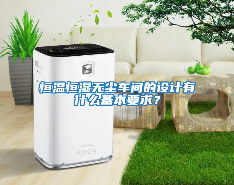 恒溫恒濕無塵車間的設(shè)計有什么基本要求？