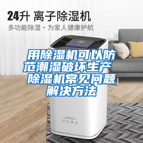 用除濕機可以防范潮濕破壞生產 除濕機常見問題解決方法