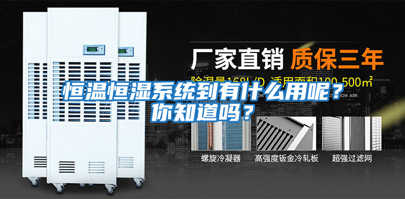 恒溫恒濕系統(tǒng)到有什么用呢？你知道嗎？