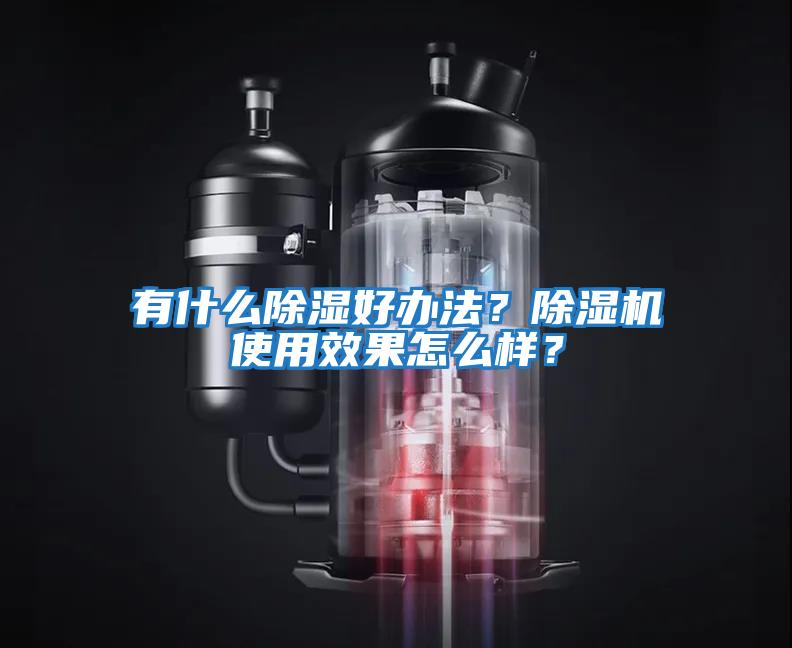 有什么除濕好辦法？除濕機(jī)使用效果怎么樣？