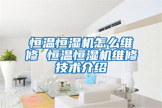 恒溫恒濕機怎么維修 恒溫恒濕機維修技術介紹