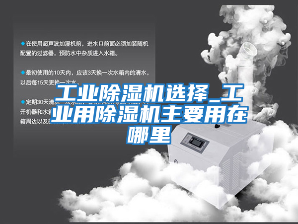 工業除濕機選擇_工業用除濕機主要用在哪里