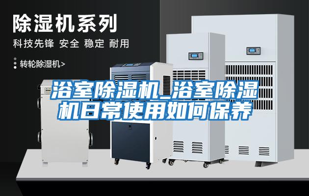 浴室除濕機_浴室除濕機日常使用如何保養