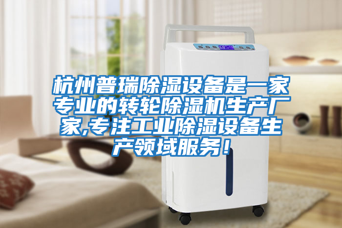 杭州普瑞除濕設備是一家專業的轉輪除濕機生產廠家,專注工業除濕設備生產領域服務！