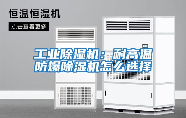 工業除濕機：耐高溫防爆除濕機怎么選擇