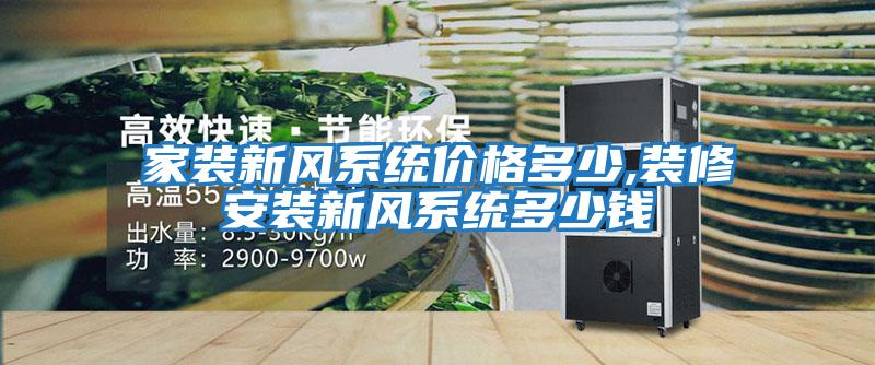 家裝新風(fēng)系統(tǒng)價(jià)格多少,裝修安裝新風(fēng)系統(tǒng)多少錢