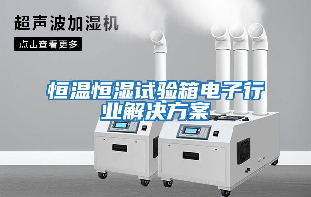 恒溫恒濕試驗箱電子行業解決方案