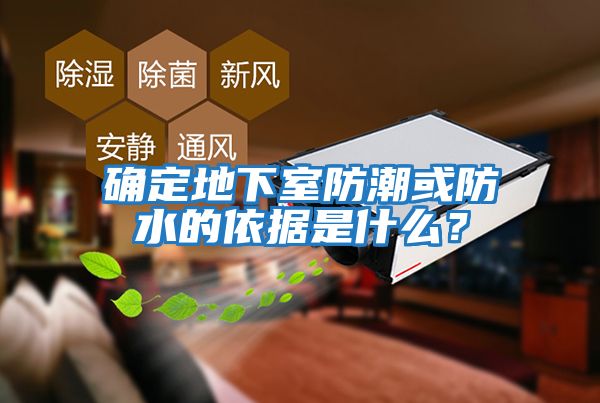 確定地下室防潮或防水的依據是什么？