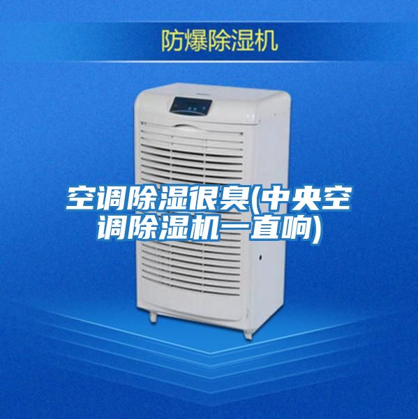 空調除濕很臭(中央空調除濕機一直響)
