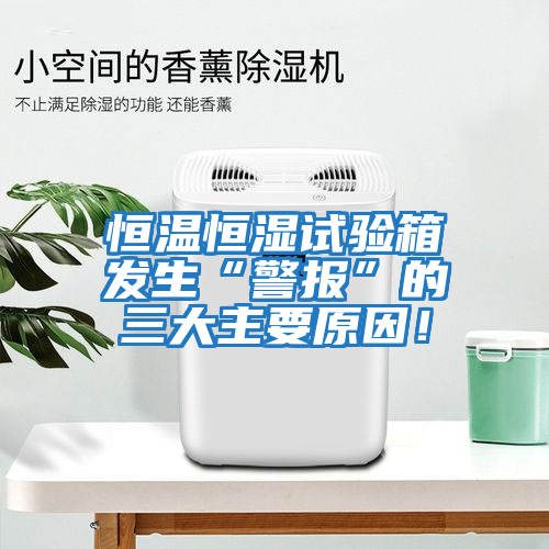 恒溫恒濕試驗箱發生“警報”的三大主要原因！
