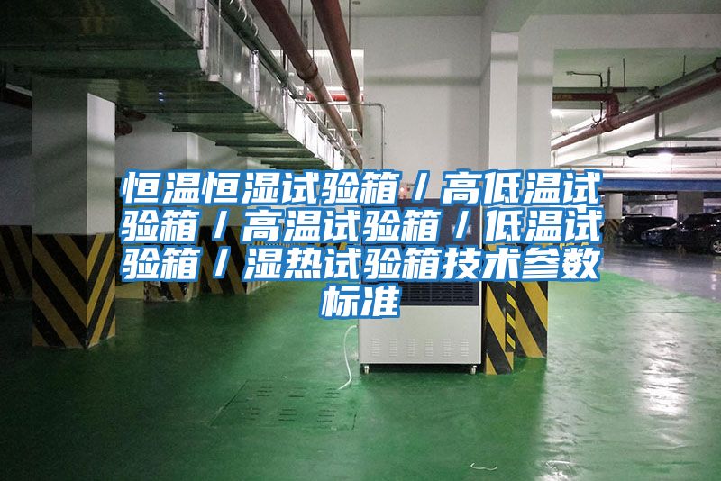 恒溫恒濕試驗箱/高低溫試驗箱/高溫試驗箱/低溫試驗箱/濕熱試驗箱技術參數標準