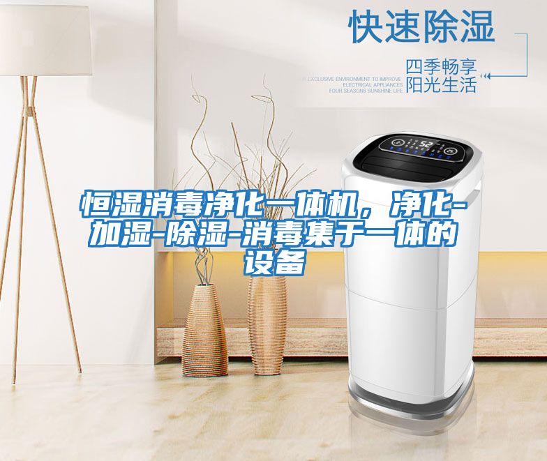 恒濕消毒凈化一體機，凈化-加濕-除濕-消毒集于一體的設備