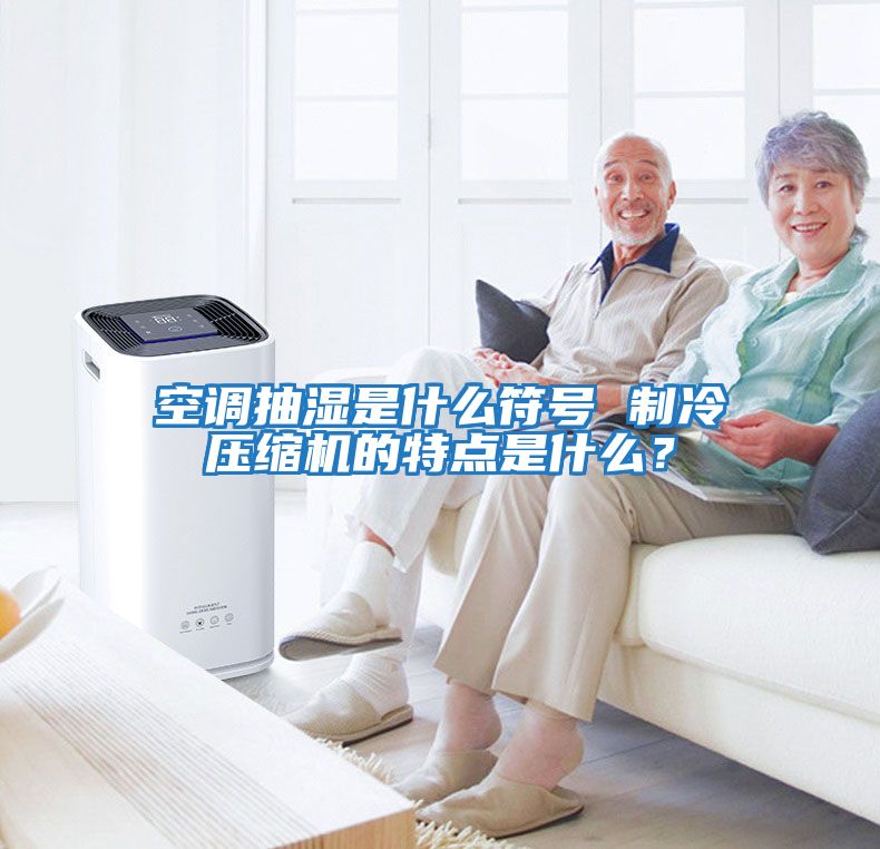 空調(diào)抽濕是什么符號 制冷壓縮機的特點是什么？