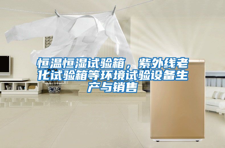 恒溫恒濕試驗箱，紫外線老化試驗箱等環(huán)境試驗設(shè)備生產(chǎn)與銷售
