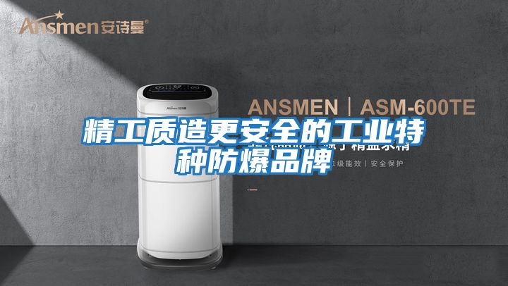 精工質造更安全的工業特種防爆品牌
