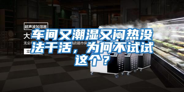車間又潮濕又悶熱沒法干活，為何不試試這個？