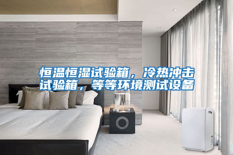 恒溫恒濕試驗箱，冷熱沖擊試驗箱，等等環(huán)境測試設(shè)備
