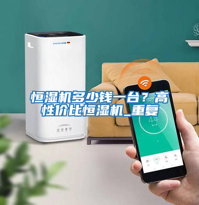 恒濕機多少錢一臺？高性價比恒濕機_重復