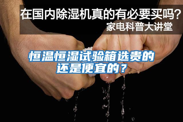 恒溫恒濕試驗箱選貴的還是便宜的？