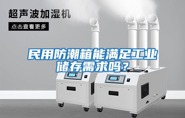 民用防潮箱能滿足工業儲存需求嗎？