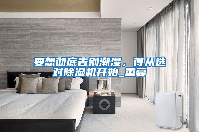 要想徹底告別潮濕，得從選對除濕機開始_重復