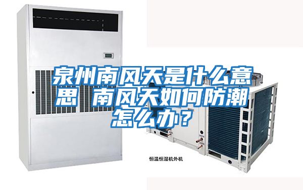 泉州南風天是什么意思 南風天如何防潮怎么辦?