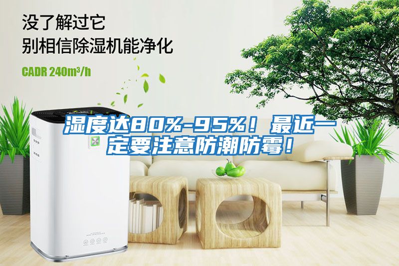 濕度達(dá)80%-95%！最近一定要注意防潮防霉！