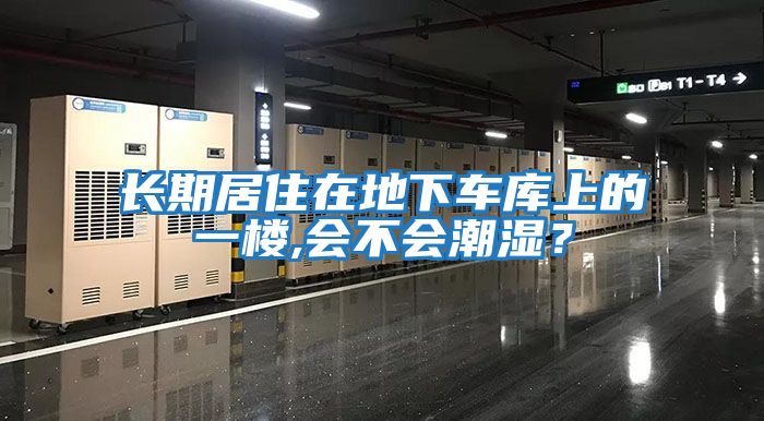 長(zhǎng)期居住在地下車(chē)庫(kù)上的一樓,會(huì)不會(huì)潮濕？