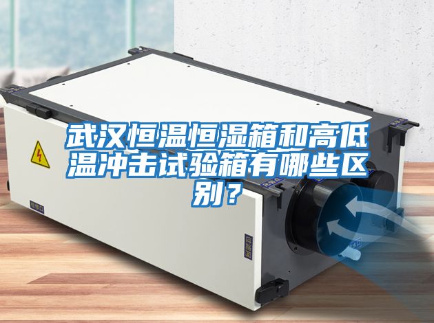 武漢恒溫恒濕箱和高低溫沖擊試驗箱有哪些區別？