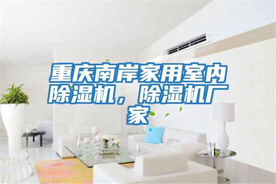 重慶南岸家用室內除濕機，除濕機廠家