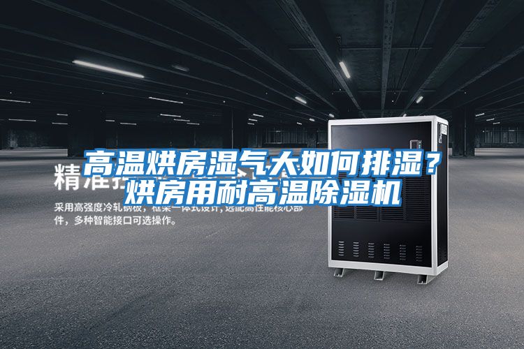 高溫烘房濕氣大如何排濕？烘房用耐高溫除濕機